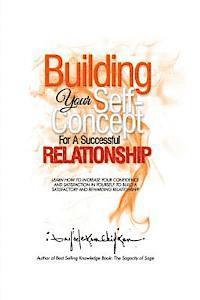 Building Your Self-Concept for a Successful Relationship: Learn How to Increase Your Confidence and Satisfaction in Yourself to Build a Satisfactory a 1