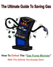 The Ultimate Guide to Saving Gas: How To Defeat The Gas Pump Monster! With The Vehicle You All Ready Own! 1