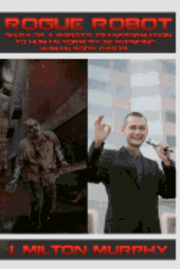 J. Milton Murphy - ROGUE ROBOT, Diary of a Robot's Transformation to Human Form: Robot Transforms Into Human Form By Scavenging Human Body Parts, Häftad