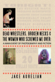 bokomslag Dead Wrestlers, Broken Necks & the Women Who Screwed Me Over: A Main Event of Fiction & Photography