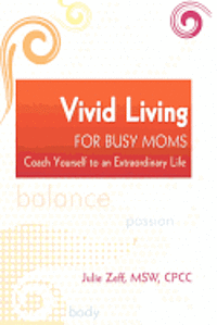 Vivid Living for Busy Moms: Coach Yourself to an Extraordinary Life 1