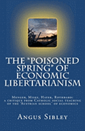 bokomslag The 'Poisoned Spring' of Economic Libertarianism: Menger, Mises, Hayek, Rothbard: a critique from Catholic social teaching of the 'Austrian school' of