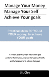 bokomslag Manage your Money, Manage your Self, Achieve your Goals: Practical ideas for You & Your money to achieve Your goals