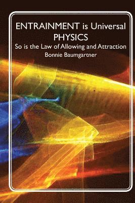 Bonnie Baumgartner - ENTRAINMENT is Universal PHYSICS: So is the Law of Allowing and Attraction, Häftad