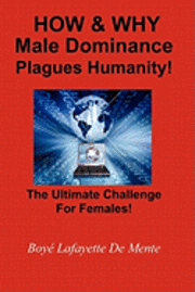 bokomslag How & Why Male Dominance Plagues Humanity!: The Ultimate Challenge for Females!