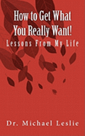 bokomslag How to Get What You Really Want!: Lessons From My Life