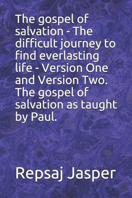 The gospel of salvation - The difficult journey to find everlasting life - Version One and Version Two. The gospel of salvation as taught by Paul. 1