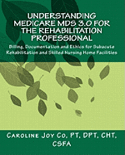 Caroline Joy Co Pt - Understanding Medicare MDS 3.0 for the Rehabilitation Professional: Billing, Documentation and Ethics for Subacute Rehabilitation and Skilled Nursing, Häftad