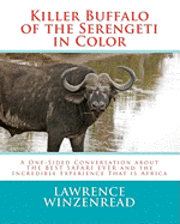 Killer Buffalo of the Serengeti in Color: A One-Sided Conversation about THE BEST SAFARI EVER and the Incredible Experience That is Africa 1