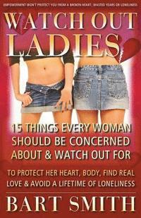 bokomslag Watch Out Ladies: 15 Things Every Woman Should Be Concerned About & Watch Out For To Protect Her Heart, Body, Find Real Love & Avoid A L