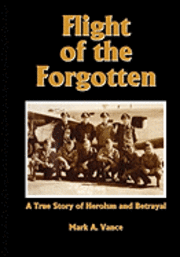 Mark Alan Vance - Flight of the Forgotten: A True Story of Heroism and Betrayal, Häftad