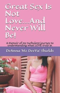 bokomslag Great Sex Is Not Love...And Never Will Be!: A Memoir of my turbulent journey to understanding what LOVE truly is.