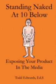 Todd Edwards Ed S. - Standing Naked At 10 Below: Exposing Your Product In The Media For Free, Häftad