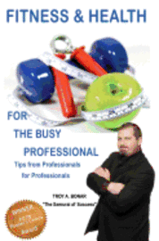 Troy A. Bonar - Fitness & Health for the Busy Professional: Tips from Professionals for Professionals, Häftad