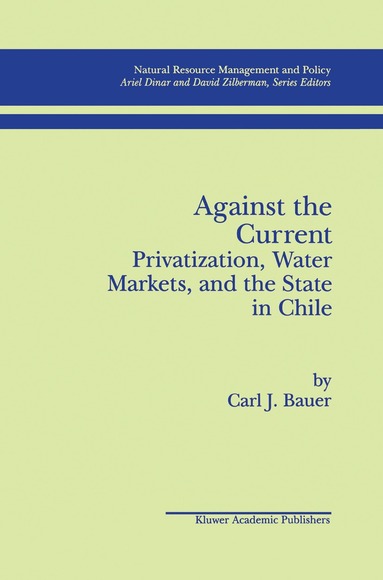 Carl J. Bauer - Against the Current: Privatization, Water Markets, and the State in Chile, Häftad