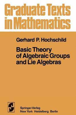 G. P. Hochschild - Basic Theory of Algebraic Groups and Lie Algebras, Häftad