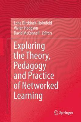 Exploring the Theory, Pedagogy and Practice of Networked Learning 1