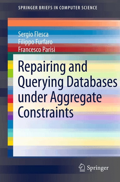 Sergio Flesca, Filippo Furfaro, Francesco Parisi - Repairing and Querying Databases under Aggregate Constraints, Häftad