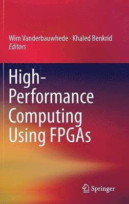 Wim Vanderbauwhede, Khaled Benkrid - High-Performance Computing Using FPGAs, Inbunden