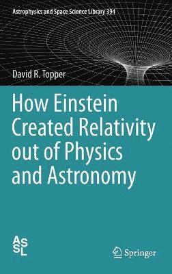 bokomslag How Einstein Created Relativity out of Physics and Astronomy