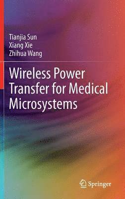 Tianjia Sun, Xiang Xie, Zhihua Wang - Wireless Power Transfer for Medical Microsystems, Inbunden