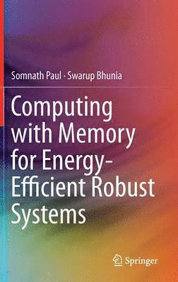 Somnath Paul, Swarup Bhunia - Computing with Memory for Energy-Efficient Robust Systems, Inbunden