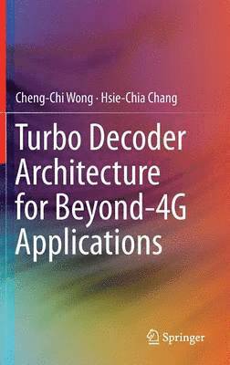Cheng-Chi Wong, Hsie-Chia Chang - Turbo Decoder Architecture for Beyond-4G Applications, Inbunden