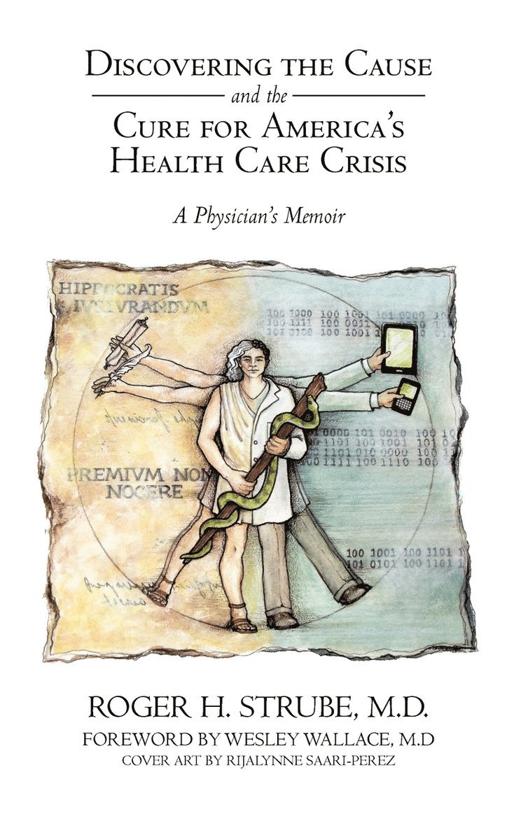 Roger H Strube MD, Roger H. Strube, Roger H. Strube MD - Discovering the Cause and the Cure for America's Health Care Crisis, Inbunden