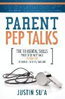 bokomslag Parent Pep Talks: The 10 Mental Skills Your Child Must Have to Succeed in School, Sports, and Life