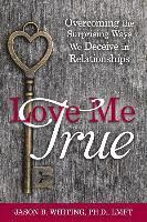 bokomslag Love Me True: Overcoming the Surprising Ways We Deceive Ourselves in Relationships
