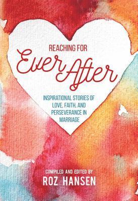 Roz Hansen, Sarah Adamson - Reaching for Ever After: Inspirational Stories of Love, Faith, and Perseverance in Marriage, Häftad