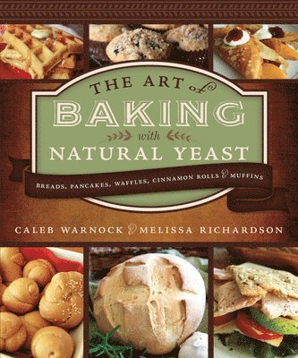 Art of Baking with Natural Yeast: Breads, Pancakes, Waffles, Cinnamon Rolls and Muffins: Breads, Pancakes, Waffles, Cinnamon Rolls and Muffins 1