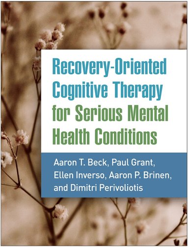 Aaron T. Beck, Paul Grant, Ellen Inverso, Aaron P. Brinen, Dimitri Perivoliotis - Recovery-Oriented Cognitive Therapy for Serious Mental Health Conditions, Häftad