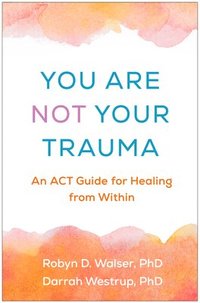 bokomslag You Are Not Your Trauma: An ACT Guide for Healing from Within