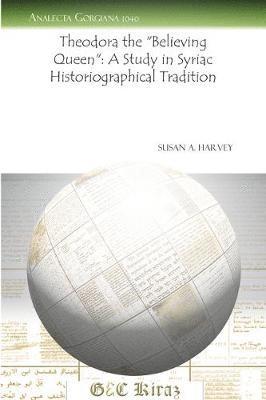 Susan Harvey - Theodora the “Believing Queen”: A Study in Syriac Historiographical Tradition, Häftad