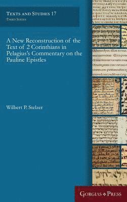 Wilbert Stelzer - New Reconstruction of the Text of 2 Corinthians in Pelagius' Commentary on the Pauline Epistles, Inbunden