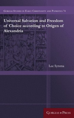 Lee Sytsma - Universal Salvation and Freedom of Choice according to Origen of Alexandria, Inbunden
