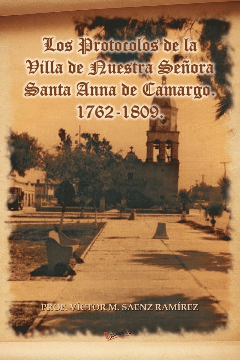 Los Protocolos de La Villa de Nuestra Senora Santa Anna de Camargo. 1762-1809. 1