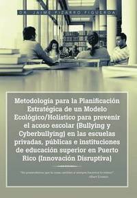 bokomslag Metodologa para la Planificacin Estratgica de un Modelo Ecolgico/Holstico para prevenir el acoso escolar (Bullying y Cyberbullying) en las escuelas privadas, pblicas e instituciones