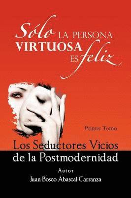 bokomslag Solo La Persona Virtuosa Es Feliz: Los Seductores Vicios de La Postmodernidad