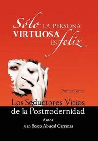 bokomslag Solo La Persona Virtuosa Es Feliz: Los Seductores Vicios de La Postmodernidad