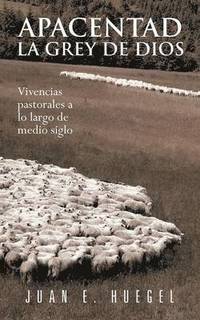 bokomslag Apacentad La Grey de Dios: Vivencias Pastorales a Lo Largo de Medio Siglo