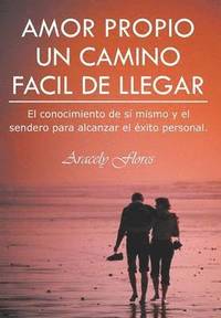 bokomslag Amor Propio Un Camino Facil de Llegar: El Conocimiento de Si Mismo y El Sendero Para Alcanzar El Exito Personal