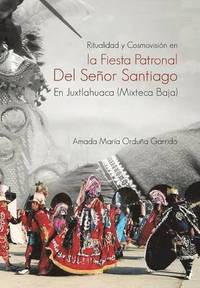 bokomslag Ritualidad y Cosmovision En La Fiesta Patronal del Senor Santiago En Juxtlahuaca (Mixteca Baja)