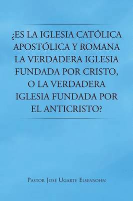 bokomslag Es La Iglesia Catolica Apostolica y Romana La Verdadera Iglesia Fundada Por Cristo, O La Verdadera Iglesia Fundada Por El Anticristo?