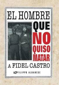 bokomslag El Hombre Que No Quiso Matar a Fidel Castro