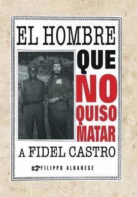 El Hombre Que No Quiso Matar a Fidel Castro 1