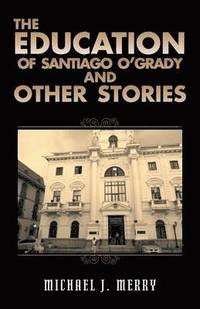 bokomslag The Education of Santiago O'Grady and Other Stories