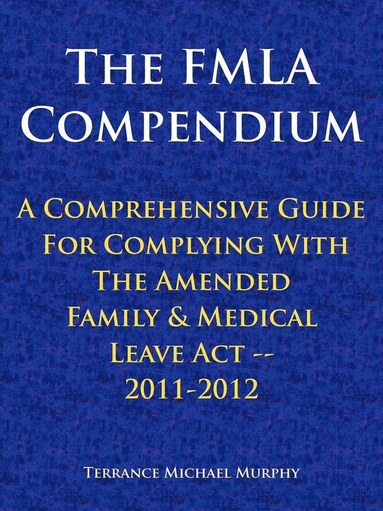 The FMLA Compendium, A Comprehensive Guide For Complying With The Amended Family & Medical Leave Act 2011-2012 1