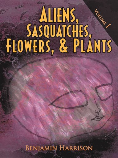Benjamin Harrison - Aliens, Sasquatches, Flowers, & Plants, Häftad